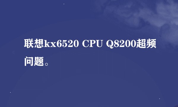 联想kx6520 CPU Q8200超频问题。