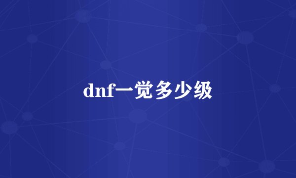dnf一觉多少级