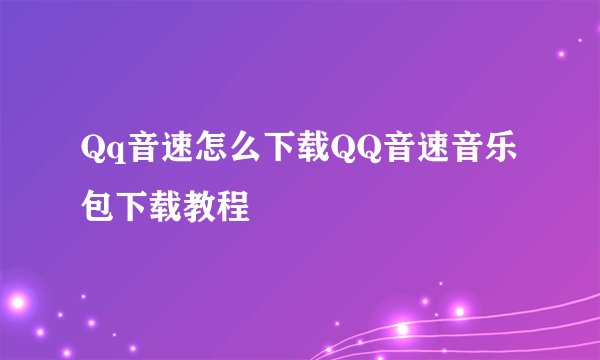 Qq音速怎么下载QQ音速音乐包下载教程