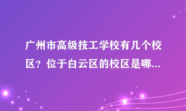 广州市高级技工学校有几个校区？位于白云区的校区是哪个？邮政编码是多少？