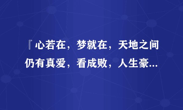 『心若在，梦就在，天地之间仍有真爱，看成败，人生豪麦～』出自哪首歌？