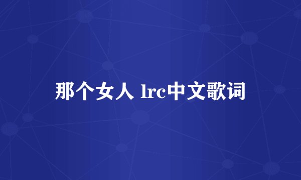 那个女人 lrc中文歌词