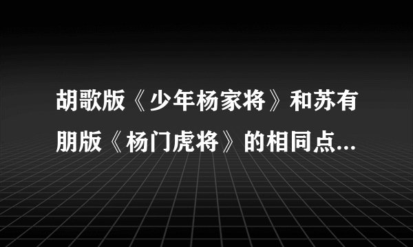胡歌版《少年杨家将》和苏有朋版《杨门虎将》的相同点和不同点？