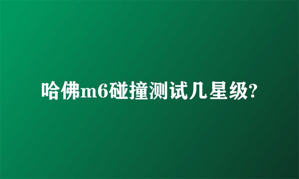 哈佛m6碰撞测试几星级?