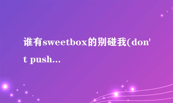 谁有sweetbox的别碰我(don't push me)的英文歌词