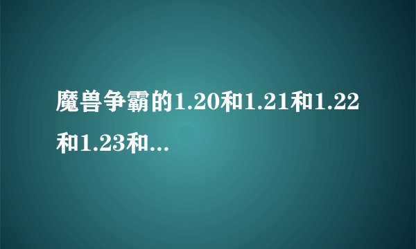 魔兽争霸的1.20和1.21和1.22和1.23和1.24这几个版本的区别？