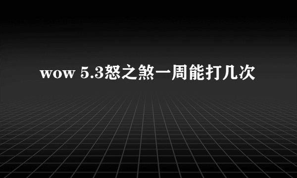wow 5.3怒之煞一周能打几次