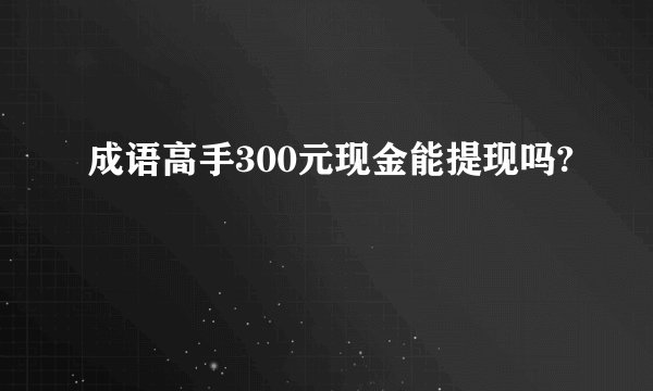 成语高手300元现金能提现吗?