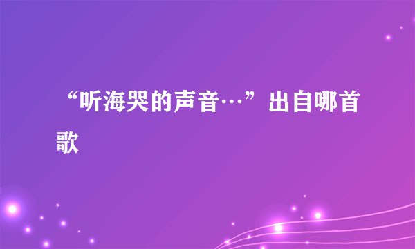 “听海哭的声音…”出自哪首歌