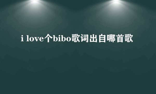 i love个bibo歌词出自哪首歌