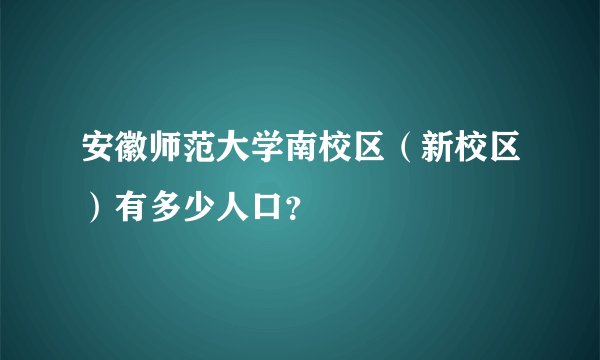 安徽师范大学南校区（新校区）有多少人口？