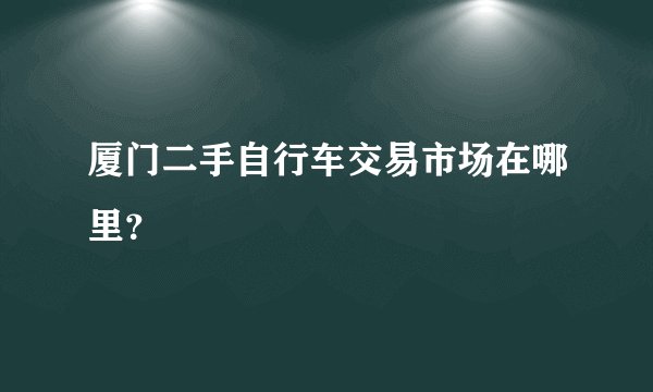 厦门二手自行车交易市场在哪里？