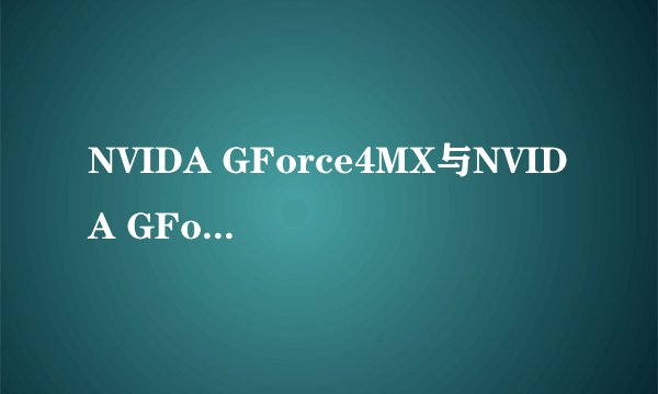 NVIDA GForce4MX与NVIDA GForceGT540M1GDDR哪个好?