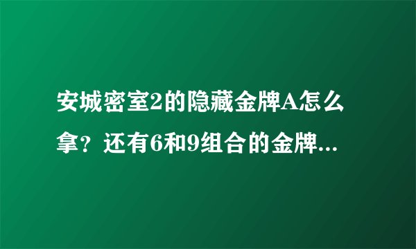 安城密室2的隐藏金牌A怎么拿？还有6和9组合的金牌怎么用？