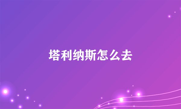 塔利纳斯怎么去