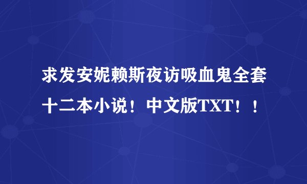 求发安妮赖斯夜访吸血鬼全套十二本小说！中文版TXT！！
