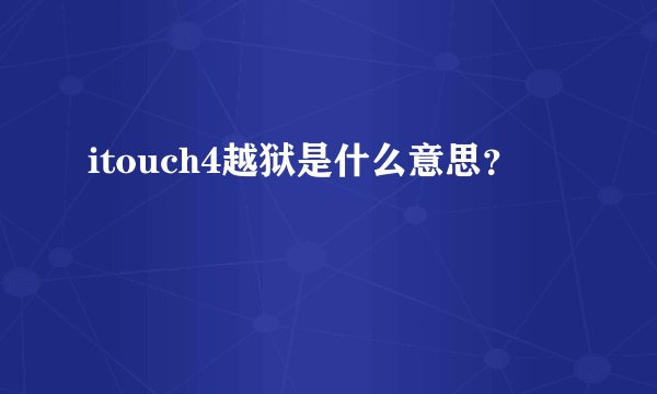 itouch4越狱是什么意思？