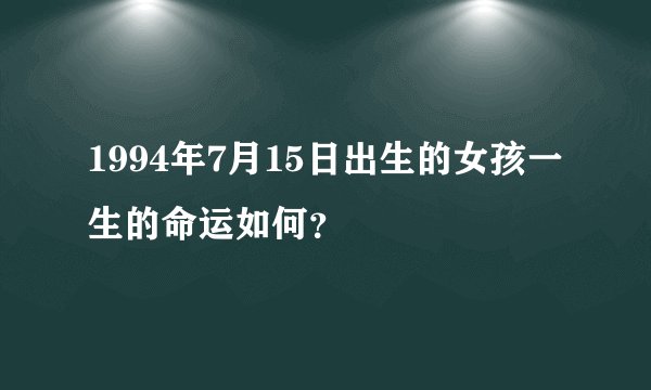 1994年7月15日出生的女孩一生的命运如何？