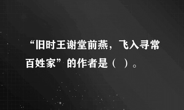 “旧时王谢堂前燕，飞入寻常百姓家”的作者是（ ）。