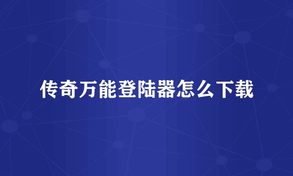 传奇万能登陆器怎么下载