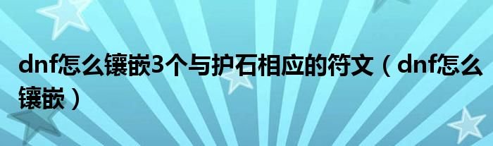 dnf怎么镶嵌3个与护石相应的符文dnf怎么镶嵌