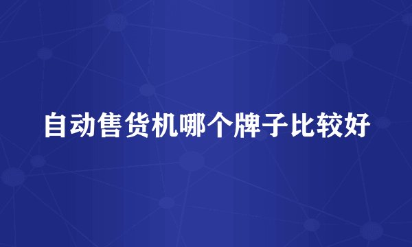 自动售货机哪个牌子比较好