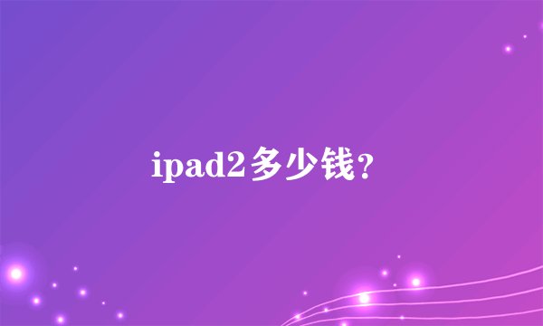 ipad2多少钱？