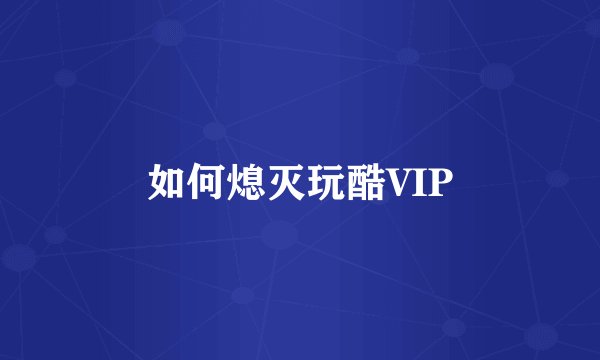 如何熄灭玩酷VIP