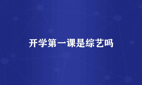 开学第一课是综艺吗