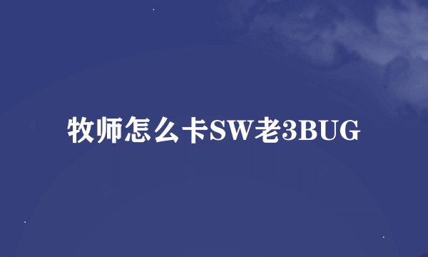 牧师怎么卡SW老3BUG