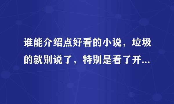 谁能介绍点好看的小说，垃圾的就别说了，特别是看了开头就知道结尾的就别说啦，谢谢啊