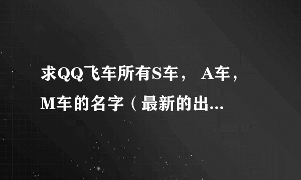 求QQ飞车所有S车， A车， M车的名字（最新的出的也要写）