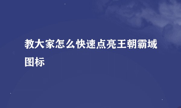 教大家怎么快速点亮王朝霸域图标