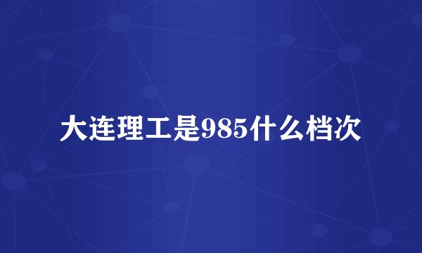 大连理工是985什么档次