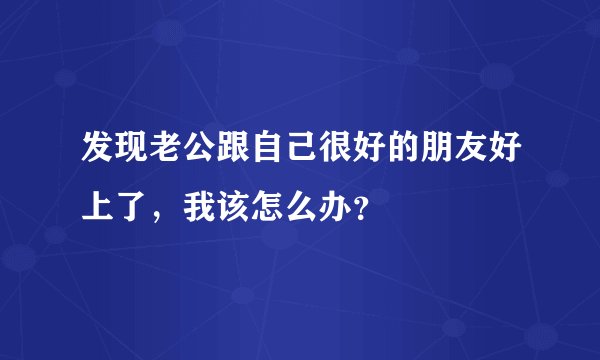 发现老公跟自己很好的朋友好上了，我该怎么办？