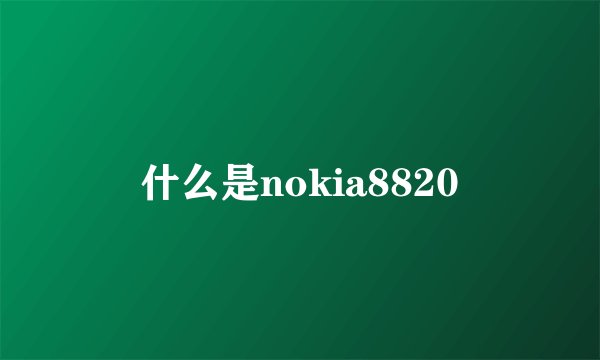 什么是nokia8820
