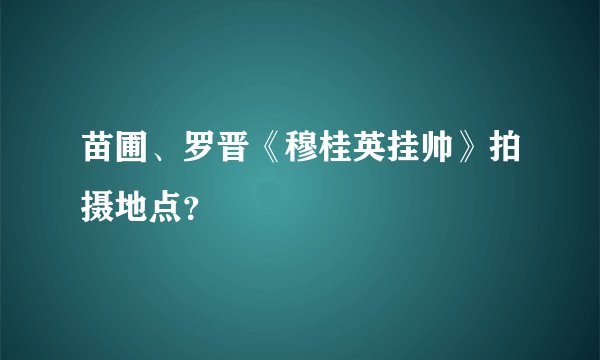 苗圃、罗晋《穆桂英挂帅》拍摄地点？