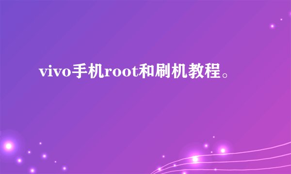 vivo手机root和刷机教程。