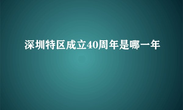 深圳特区成立40周年是哪一年