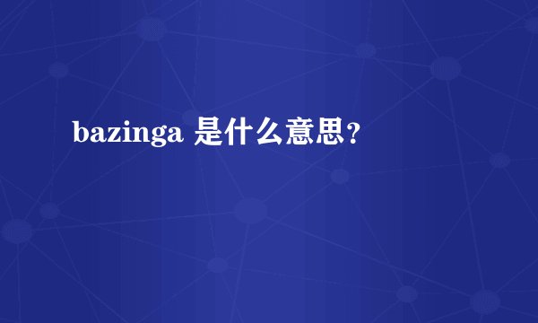 bazinga 是什么意思？