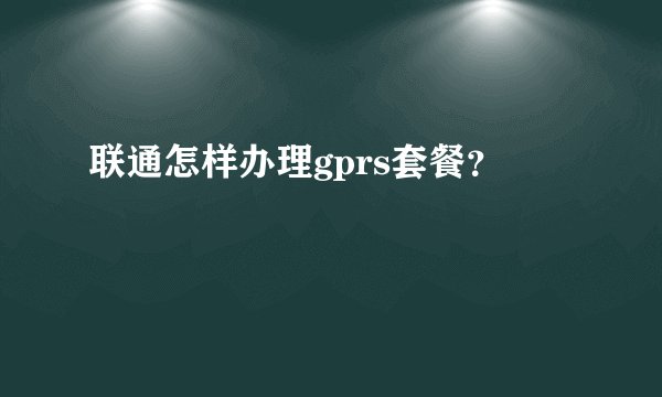 联通怎样办理gprs套餐？