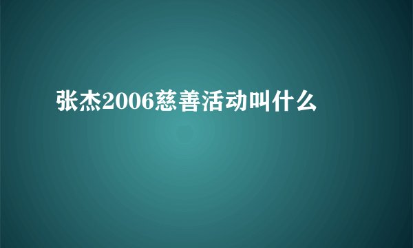张杰2006慈善活动叫什么