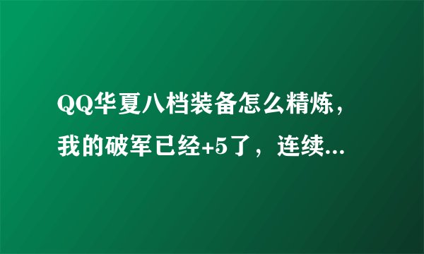 QQ华夏八档装备怎么精炼，我的破军已经+5了，连续精炼了5次都没上6，还请各位网友指点迷精，谢谢！