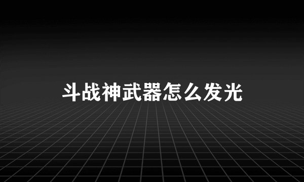 斗战神武器怎么发光