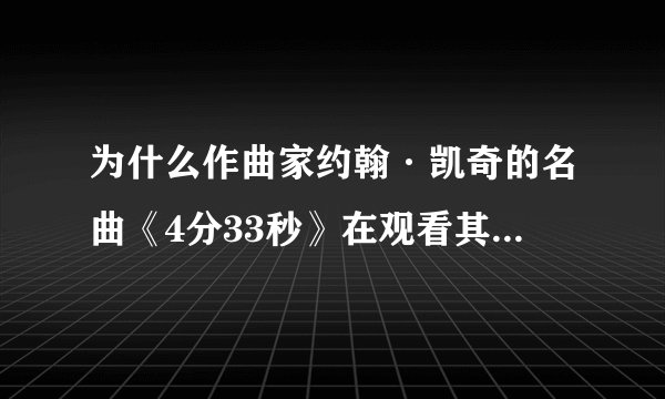 为什么作曲家约翰·凯奇的名曲《4分33秒》在观看其演奏时，优酷上看到的实际长度是5分10秒？