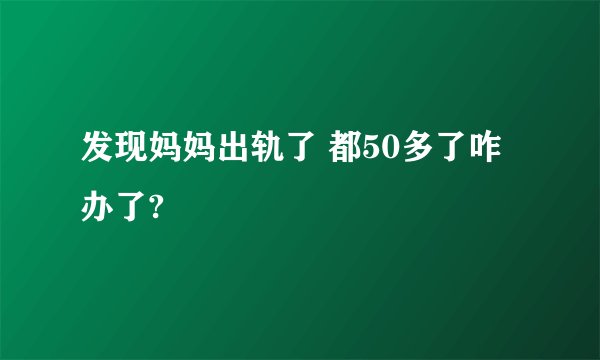 发现妈妈出轨了 都50多了咋办了?
