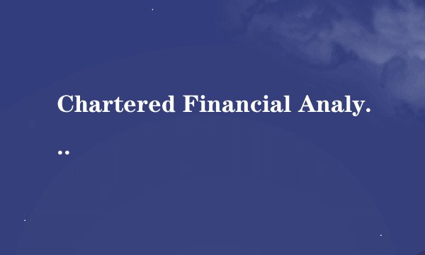 Chartered Financial Analyst (CFA)是什么意思？