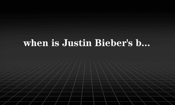 when is Justin Bieber's birthday ?