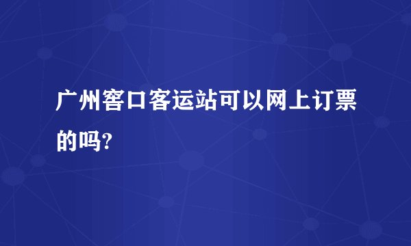 广州窖口客运站可以网上订票的吗?