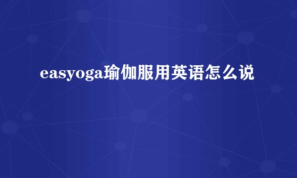 easyoga瑜伽服用英语怎么说